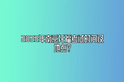 2022年南京托福考试时间及地点？