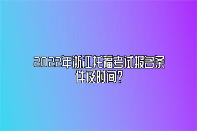 2022年浙江托福考试报名条件及时间？