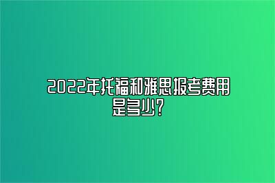 2022年托福和雅思报考费用是多少？