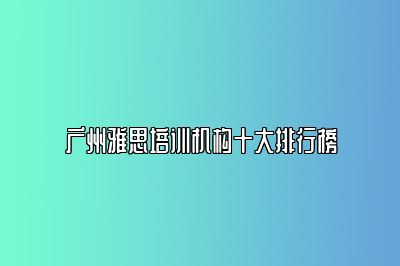 广州雅思培训机构十大排行榜