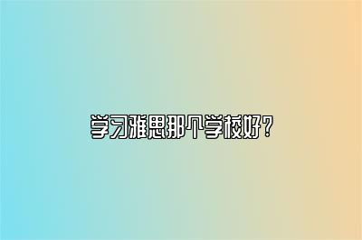 学习雅思那个学校好?