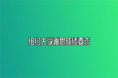 纽约大学雅思成绩要求