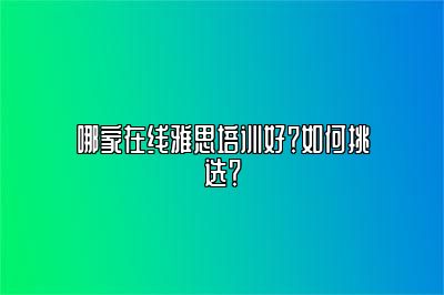 哪家在线雅思培训好？如何挑选？