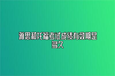 雅思和托福考试成绩有效期是多久