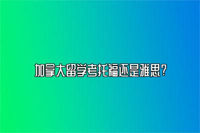 加拿大留学考托福还是雅思?