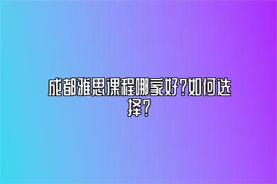 成都雅思课程哪家好？如何选择？