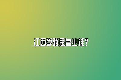 江西学雅思多少钱？