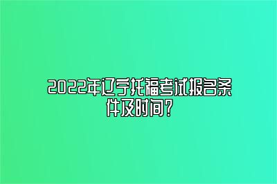 2022年辽宁托福考试报名条件及时间？