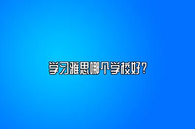 学习雅思哪个学校好?