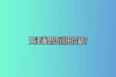 天津雅思培训班价格？