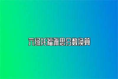 六级托福雅思分数换算