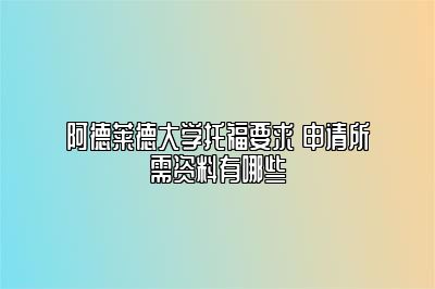 阿德莱德大学托福要求 申请所需资料有哪些