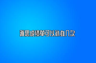 雅思成绩单可以补办几次 