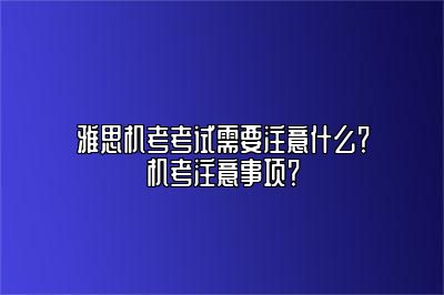 雅思机考考试需要注意什么？机考注意事项？