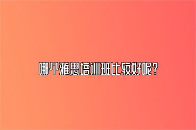 哪个雅思培训班比较好呢？