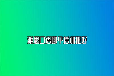 雅思口语哪个培训班好