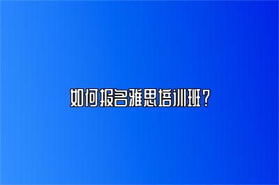 如何报名雅思培训班？