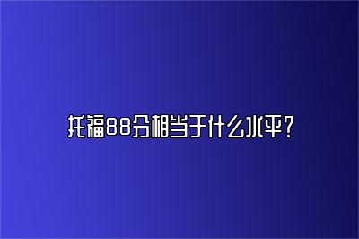 托福88分相当于什么水平？