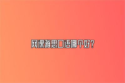 网课雅思口语哪个好？