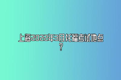 上海2022年3月托福考试地点？