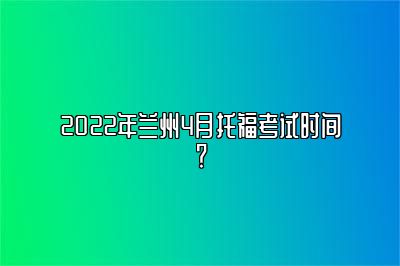 2022年兰州4月托福考试时间？