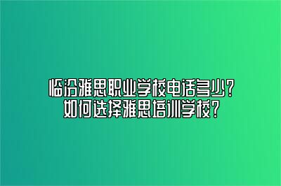 临汾雅思职业学校电话多少？如何选择雅思培训学校？