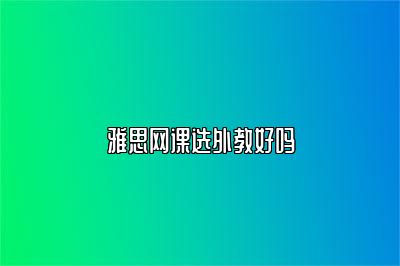 雅思网课选外教好吗