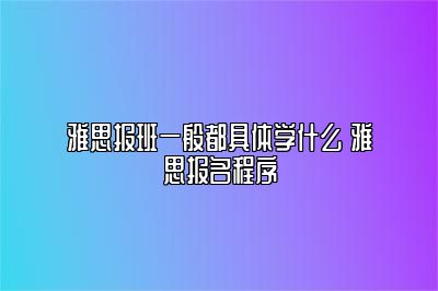 雅思报班一般都具体学什么 雅思报名程序