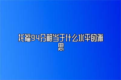 托福94分相当于什么水平的雅思