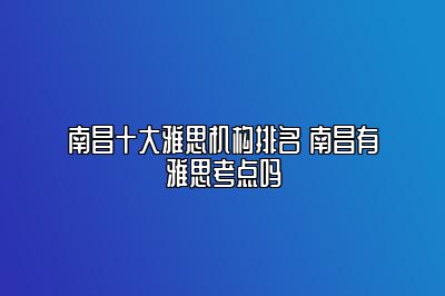 南昌十大雅思机构排名 南昌有雅思考点吗