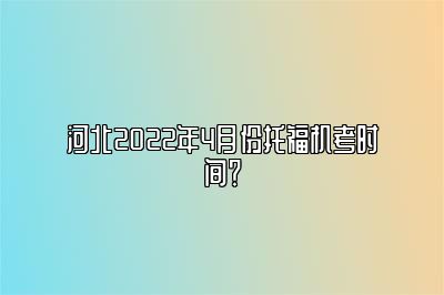 河北2022年4月份托福机考时间？