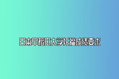 日本早稻田大学托福成绩要求