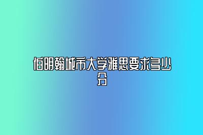 伯明翰城市大学雅思要求多少分