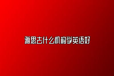雅思去什么机构学英语好