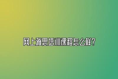 网上雅思培训课程怎么样？