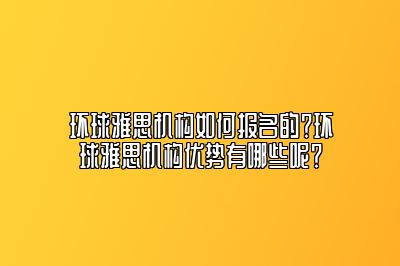 环球雅思机构如何报名的？环球雅思机构优势有哪些呢？