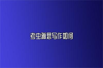 考虫雅思写作如何