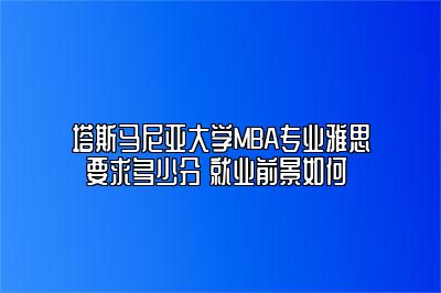 塔斯马尼亚大学MBA专业雅思要求多少分 就业前景如何 