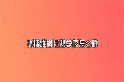 环球雅思长沙学校怎么样