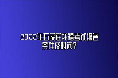 2022年石家庄托福考试报名条件及时间？