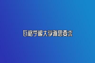 瓦格宁根大学雅思要求