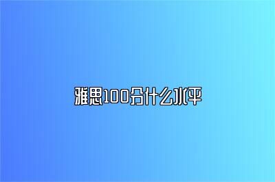 雅思100分什么水平