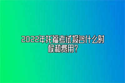 2022年托福考试报名什么时候和费用？