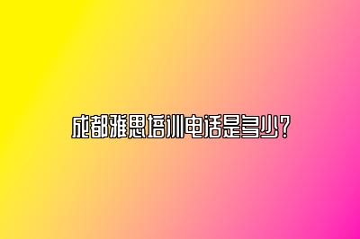 成都雅思培训电话是多少？