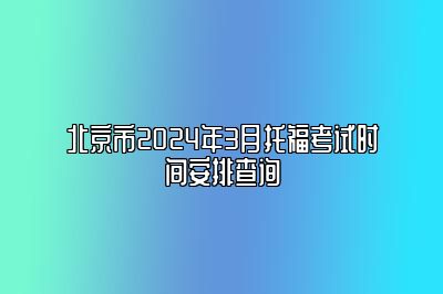 北京市2024年3月托福考试时间安排查询