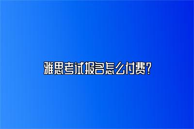 雅思考试报名怎么付费？