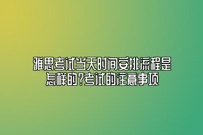 雅思考试当天时间安排流程是怎样的？考试的注意事项