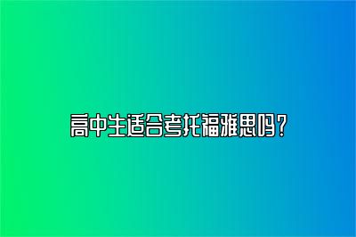 高中生适合考托福雅思吗？