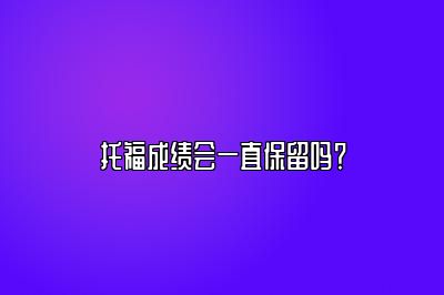 托福成绩会一直保留吗？