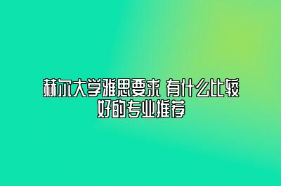 赫尔大学雅思要求 有什么比较好的专业推荐